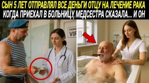 СЫН 5 лет отправлял все ДЕНЬГИ отцу на лечение РАКА. Когда он приехал в больницу, МЕДСЕСТР