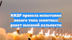 КНДР провела испытания нового типа зенитных ракет высокой дальности