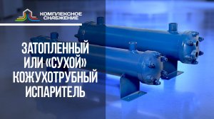 Затопленный или «сухой» испаритель: что выбрать для вашей задачи