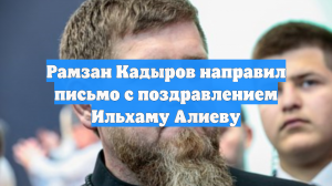 Рамзан Кадыров направил письмо с поздравлением Ильхаму Алиеву