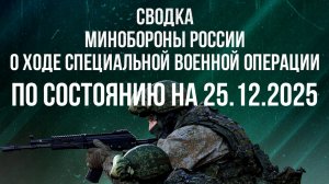 СВОДКА 25.12.2025 МИНОБОРОНЫ РФ О ХОДЕ ПРОВЕДЕНИЯ СВО. новости