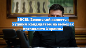 SOCIS: Зеленский является худшим кандидатом на выборах президента Украины