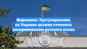 Мирошник: Урегулирование на Украине должно отменить дискриминацию русского языка