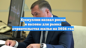Хуснуллин назвал риски и вызовы для рынка строительства жилья на 2026 год