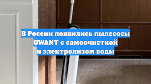 В России появились пылесосы UWANT с самоочисткой и электролизом воды