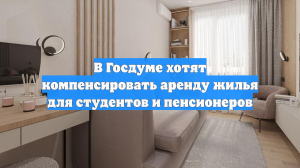В Госдуме хотят компенсировать аренду жилья для студентов и пенсионеров