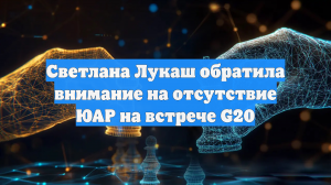 Светлана Лукаш обратила внимание на отсутствие ЮАР на встрече G20