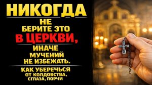 Не берите эти вещи в церкви, иначе сглаз и порча начнут бить по дому и деньгам незаметно