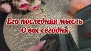 Его последняя мысль о тебе сегодня 🥰🔥❤️🔥Таро
