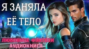 АУДИОКНИГА ЛЮБОВНОЕ ФЭНТЕЗИ: Я ЗАНЯЛА ЕЁ ТЕЛО СЛУШАТЬ