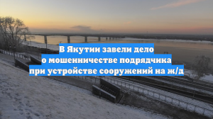 В Якутии завели дело о мошенничестве подрядчика при устройстве сооружений на ж/д