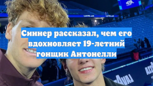 Синнер рассказал, чем его вдохновляет 19-летний гонщик Антонелли