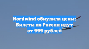 Nordwind обнулила цены: Билеты по России идут от 999 рублей