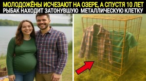 Молодожены исчезают на озере, а спустя 10 лет рыбак находит затонувшую металлическую клетк