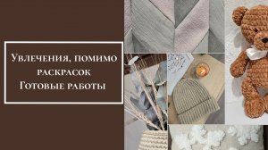 Увлечения,  помимо раскрасок. Готовые работы. Вязание, шитье, ковровая вышивка, нитяная графика