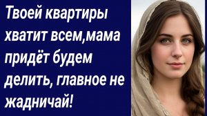 Истории со Смыслом/Твоей квартиры хватит всем,мама придëт будем делить/Истории из жизни/Аудиорассказ