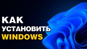 Как установить Windows 11 или 10 в 2025 году