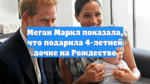 Меган Маркл показала, что подарила 4-летней дочке на Рождество