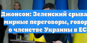 Джонсон: Зеленский срывает мирные переговоры, говоря о членстве Украины в ЕС