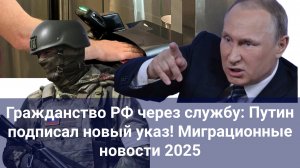 Гражданство РФ через службу: Путин подписал новый указ! / Миграционные новости 2025