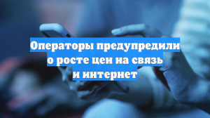 Операторы предупредили о росте цен на связь и интернет