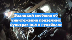 Балицкий сообщил об уничтожении подземных бункеров ВСУ в Гуляйполе