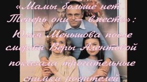 «Мамы больше нет. Теперь они — вместе»: Юлия Меньшова после смерти Веры Алентовой