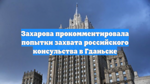 Захарова отреагировала на попытку захвата здания консульства в Гданьске