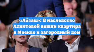 «Абзац»: В наследство Алентовой вошли квартира в Москве и загородный дом