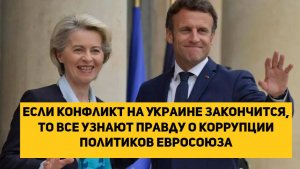 Если конфликт на Украине закончится, то все узнают правду о коррупции политиков Евросоюза
