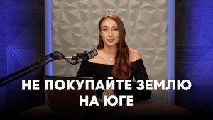 НЕ ПОКУПАЙТЕ ЗЕМЛИ НА ЮГЕ!