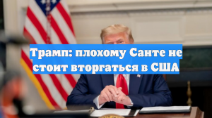 Трамп: плохому Санте не стоит вторгаться в США