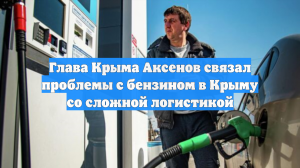 Глава Крыма Аксенов связал проблемы с бензином в Крыму со сложной логистикой