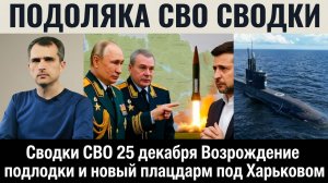 Сводки СВО 25 декабря  Возрождение подлодки и новый плацдарм под Харьковом ЮРИЙ ПОДОЛЯКА