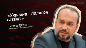 "Украина - полигон сатаны" - Игорь Друзь