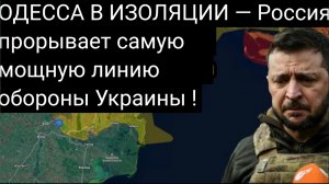ОДЕССА В ИЗОЛЯЦИИ — Россия прорывает самую мощную линию обороны Украины.