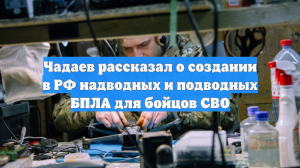 Чадаев рассказал о создании в РФ надводных и подводных БПЛА для бойцов СВО