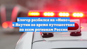 Блогер разбился на «Ниве» в Якутии во время путешествия по всем регионам России