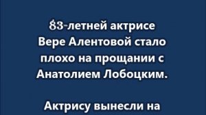 83-летней актрисе Вере Алентовой стало плохо на прощании с Анатолием Лобоцким