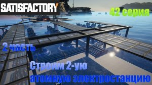 Satisfactory стрим / Строим вторую Атомную электростанцию / 42 серия