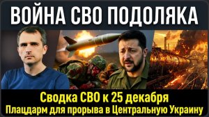 Сводка СВО к 25 декабря Плацдарм для прорыва в Центральную Украину ВОЙНА СВО ПОДОЛЯКА