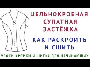 ЦЕЛЬНОКРОЕНАЯ СУПАТНАЯ ЗАСТЁЖКА, КАК РАСКРОИТЬ И СШИТЬ. УРОКИ КРОЙКИ И ШИТЬЯ ДЛЯ НАЧИНАЮЩИХ