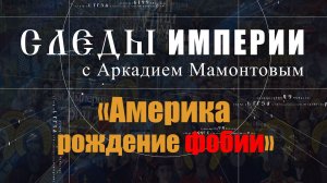 Америка. Рождение фобии. Следы Империи с Аркадием Мамонтовым