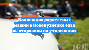 Коллекцию раритетных машин в Новокузнецке едва не отправили на утилизацию