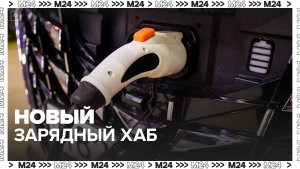 Новый зарядный хаб для электромобилей "Лефортовский" открыли в Москве - Москва 24