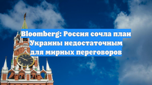 Bloomberg: Россия сочла план Украины недостаточным для мирных переговоров