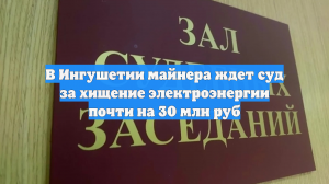 В Ингушетии майнера ждет суд за хищение электроэнергии почти на 30 млн руб