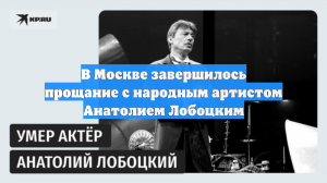 В Москве завершилось прощание с народным артистом Анатолием Лобоцким