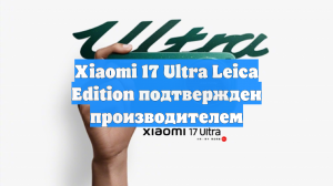 Xiaomi 17 Ultra Leica Edition подтвержден производителем