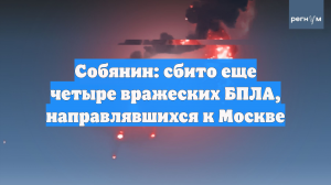 Собянин: сбито еще четыре вражеских БПЛА, направлявшихся к Москве